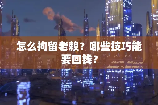 苏州怎么拘留老赖？哪些技巧能要回钱？