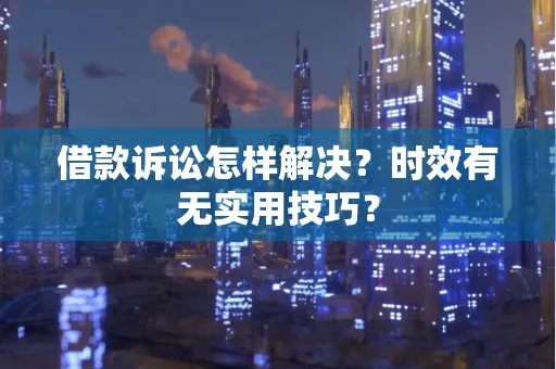 苏州借款诉讼怎样解决？时效有无实用技巧？